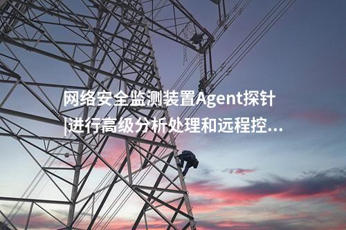 <a href=http://www.enche.cn/info/2.html target=_blank class=infotextkey>網絡安全監測裝置</a>Agent探針|進行高級分析處理和遠程控制。
