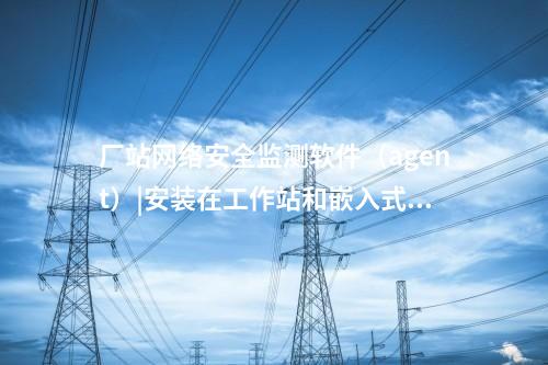 <a href=http://www.enche.cn/info/2.html target=_blank class=infotextkey>網絡安全監測裝置</a>探針|用于監測各電壓等級變電站和電廠。
