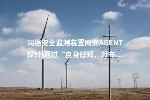 <a href=http://www.enche.cn/info/2.html target=_blank class=infotextkey>網(wǎng)絡(luò)安全監(jiān)測(cè)裝置</a>探針|監(jiān)測(cè)對(duì)象采用自身感知技術(shù)。
