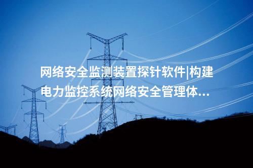 <a href=http://www.enche.cn/info/2.html target=_blank class=infotextkey>網絡安全監測裝置</a>探針軟件|通過“自身感知、分布采集、統一管控”的原則。