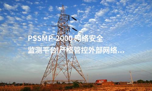 PSSMP-2000 網(wǎng)絡(luò)安全監(jiān)測(cè)平臺(tái)|嚴(yán)格管控外部網(wǎng)絡(luò)訪問