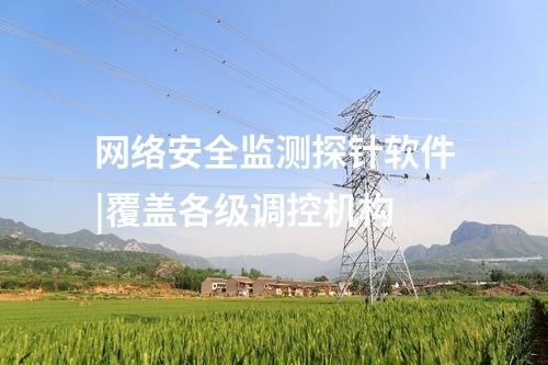 網絡安全監測探針軟件|覆蓋各級調控機構