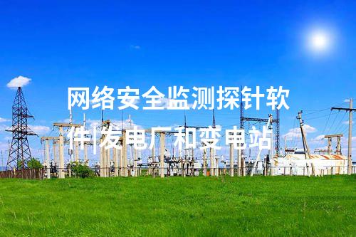網(wǎng)絡(luò)安全監(jiān)測(cè)探針軟件|發(fā)電廠和變電站