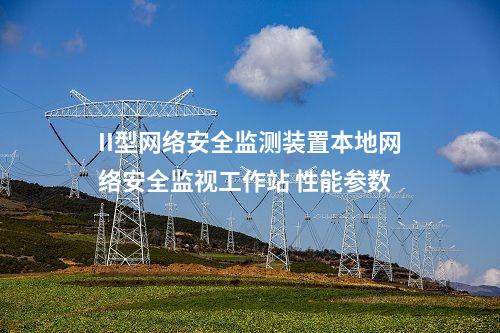 II型<a href=http://www.enche.cn/info/2.html target=_blank class=infotextkey>網絡安全監測裝置</a>本地網絡安全監視工作站 性能參數