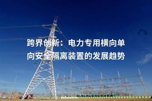跨界創新：電力專用橫向單向安全隔離裝置的發展趨勢