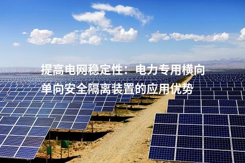 提高電網(wǎng)穩(wěn)定性：電力專(zhuān)用橫向單向安全隔離裝置的應(yīng)用優(yōu)勢(shì)
