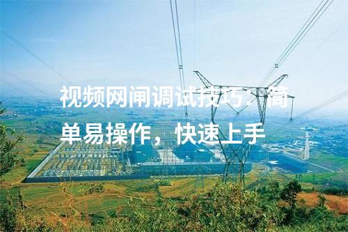 視頻網閘調試技巧：簡單易操作，快速上手